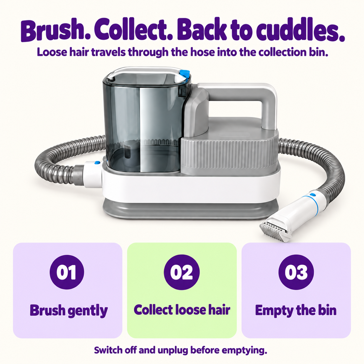 Brush gently, collect loose hair, then switch off and unplug before emptying the bin.